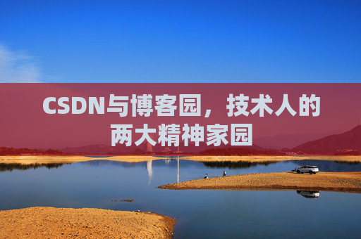 CSDN与博客园,技术人的两大精神家园 CSDN与博客园,技术人的两大精神家园